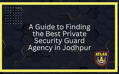 A Guide to Finding the Best Private Security Guard Agency in Jodhpur