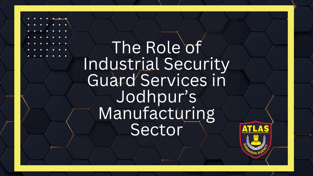 The Role of Industrial Security Guard Services in Jodhpur’s Manufacturing Sector