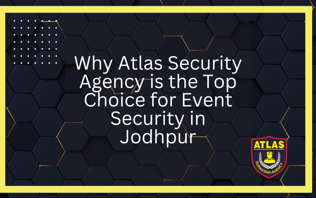 Why Atlas Security Agency is the Top Choice for Event Security in Jodhpur